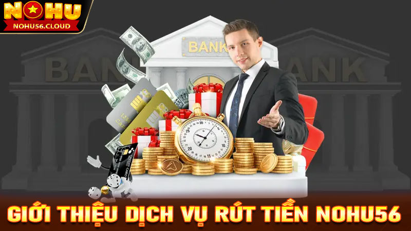 Giới thiệu sơ bộ về dịch vụ rút tiền Nohu56